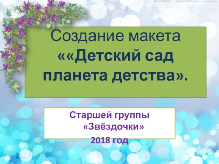 Создание макета ««Детский сад планета детства». Старшей группы «Звёздочки»2018 год