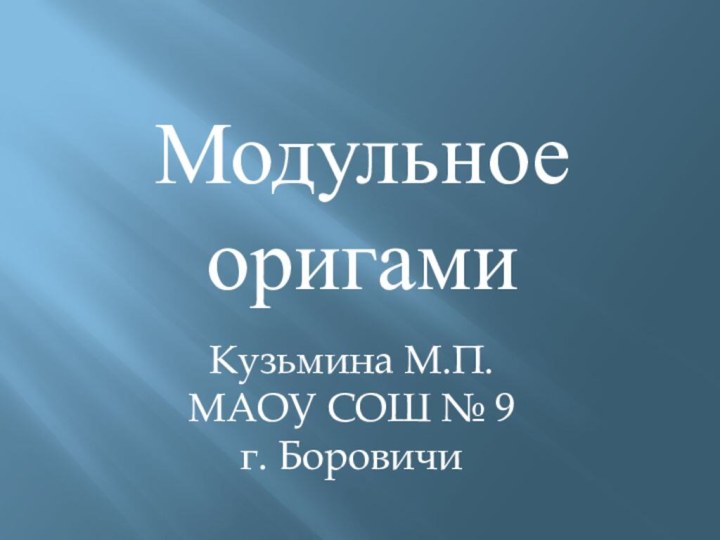 Модульное оригамиКузьмина М.П.МАОУ СОШ № 9г. Боровичи