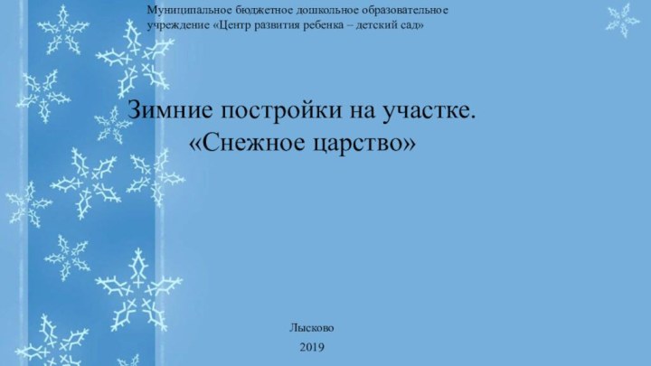 Лысково2019Муниципальное бюджетное дошкольное образовательное учреждение «Центр развития ребенка – детский сад»Зимние постройки на участке. «Снежное царство»