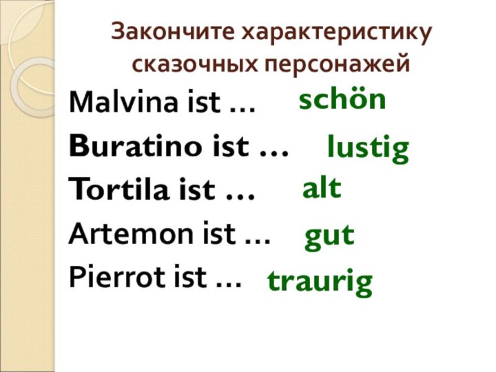 Закончите характеристику сказочных персонажейMalvina ist … Buratino ist … Tortila ist … Artemon ist …Pierrоt ist … schönlustigaltguttraurig