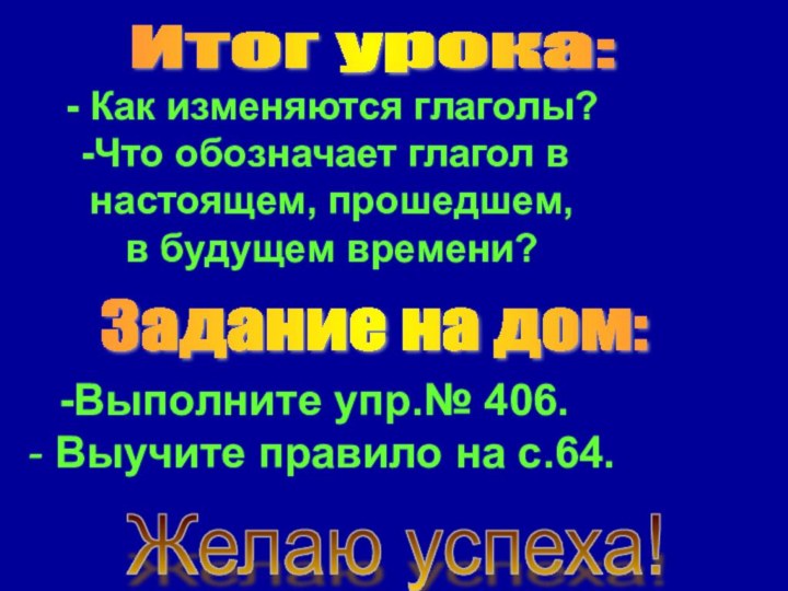 Итог урока: - Как изменяются глаголы?Что обозначает глагол внастоящем, прошедшем, в будущем