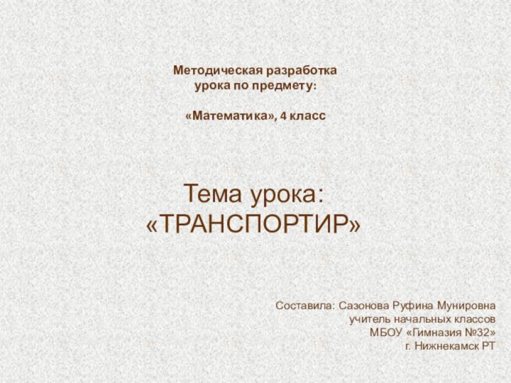 Составила: Сазонова Руфина Мунировнаучитель начальных классовМБОУ «Гимназия №32» г. Нижнекамск РТМетодическая разработкаурока