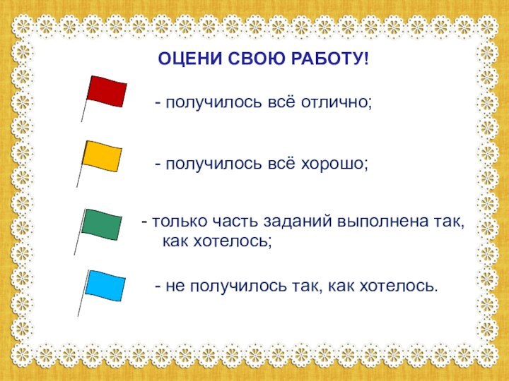 ОЦЕНИ СВОЮ РАБОТУ!- получилось всё отлично;- получилось всё хорошо; только часть заданий