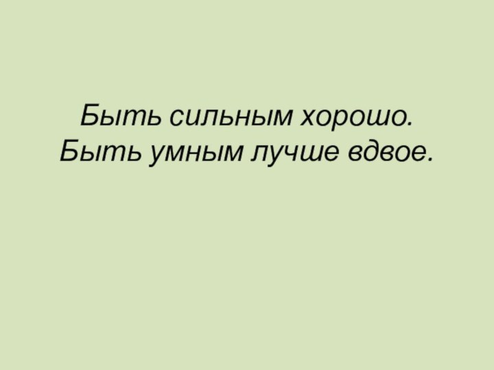 Быть сильным хорошо. Быть умным лучше вдвое.