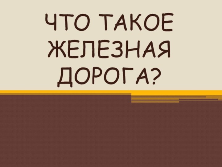 ЧТО ТАКОЕ ЖЕЛЕЗНАЯ ДОРОГА?