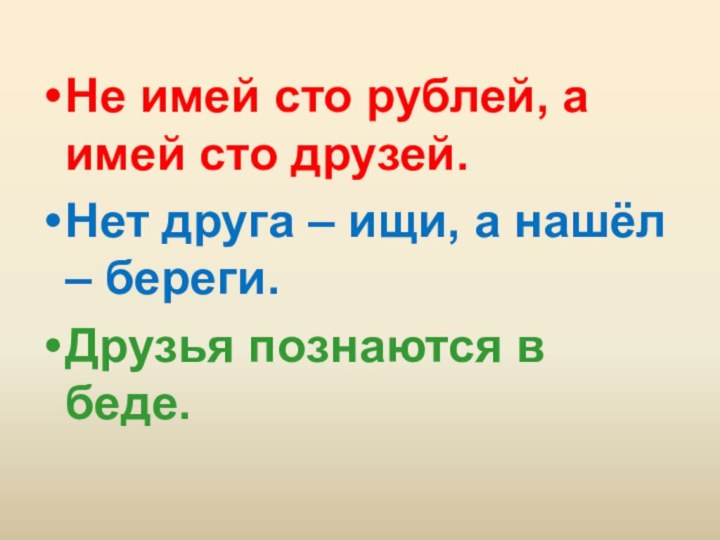 Не имей сто рублей, а имей сто друзей.Нет друга – ищи, а