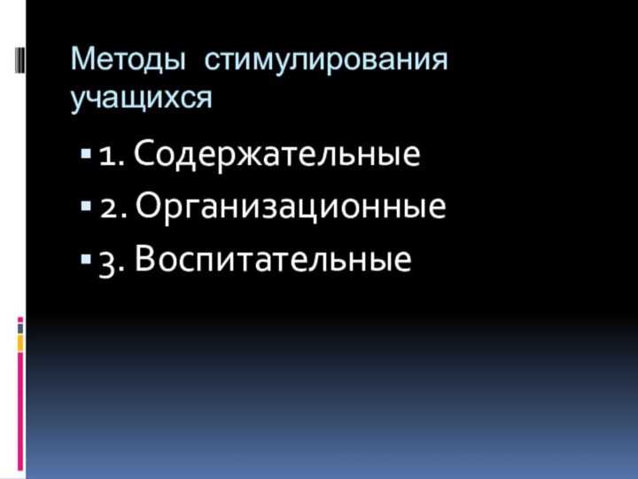 Методы стимулирования учащихся1. Содержательные2. Организационные3. Воспитательные