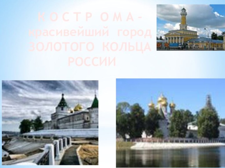 К О С Т Р О М А –красивейший городЗОЛОТОГО КОЛЬЦА РОССИИ