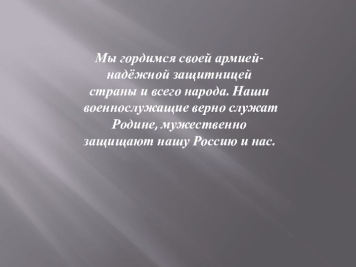 Мы гордимся своей армией- надёжной защитницей страны и всего народа. Наши военнослужащие