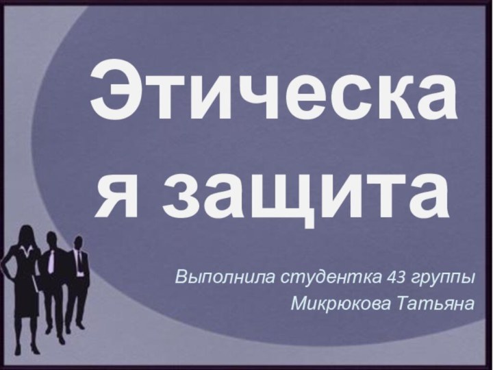 Этическая защитаВыполнила студентка 43 группыМикрюкова Татьяна