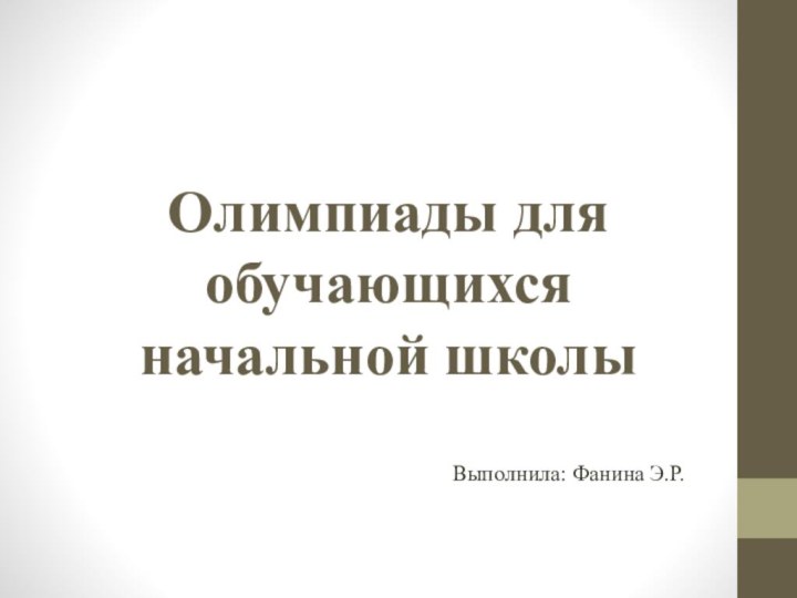 Олимпиады для обучающихся начальной школы Выполнила: Фанина Э.Р.