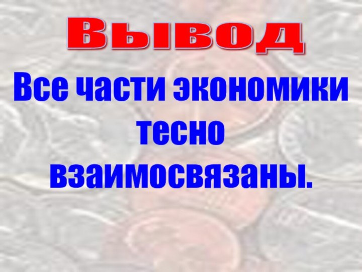 Вывод Все части экономики тесно взаимосвязаны.