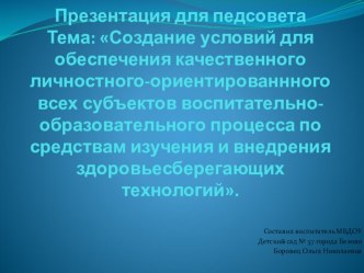 Выступление на педсовете : Создание условий для обеспечения качественного личностного-ориентированнного всех субъектов воспитательно-образовательного процесса по средствам изучения и внедрения здоровьесберегающих технологий презентация