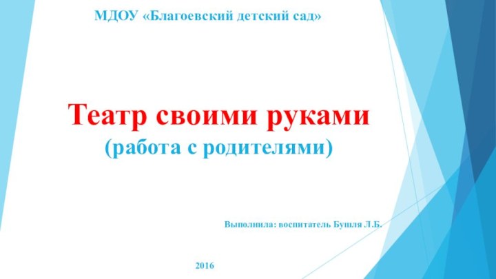 Театр своими руками (работа с родителями)Выполнила: воспитатель Бушля Л.Б.2016МДОУ «Благоевский детский сад»