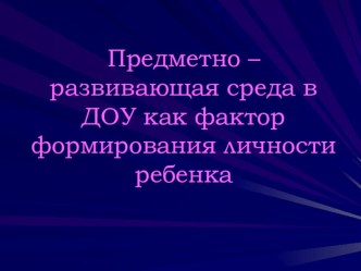 Презентация Предметно - развивающая среда в ДОУ как фактор формирования личности ребенка презентация по теме