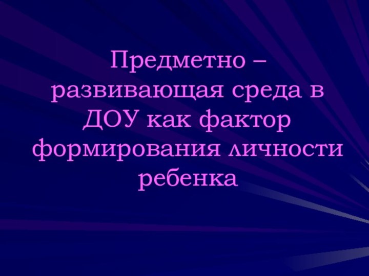 Предметно – развивающая среда в ДОУ как фактор формирования личности ребенка