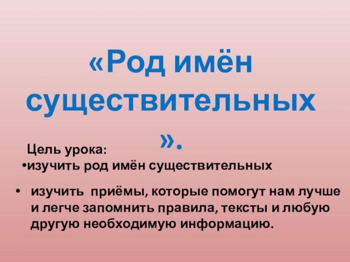 «Род имён существительных».Цель урока: изучить род имён существительныхизучить приёмы, которые помогут нам