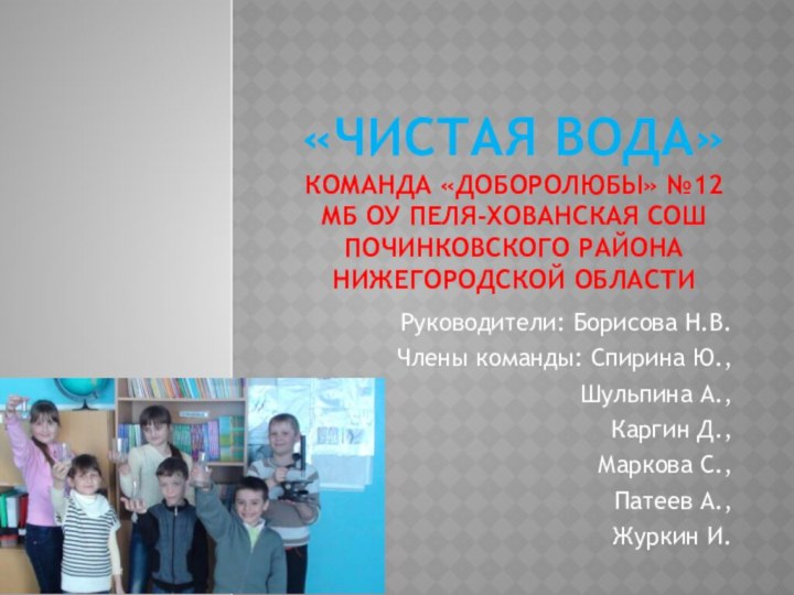 «ЧИСТАЯ ВОДА» Команда «ДОБОРОЛЮБЫ» №12 МБ ОУ Пеля-Хованская СОШ Починковского района нижегородской