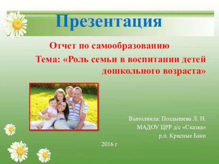 ПрезентацияОтчет по самообразованию Тема: «Роль семьи в воспитании детей дошкольного возраста»Выполнила: Поздышева