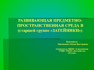 РАЗВИВАЮЩАЯ ПРЕДМЕТНО-ПРОСТРАНСТВЕННАЯ СРЕДА В (старшей группе ЗАТЕЙНИКИ) презентация к уроку (старшая группа)