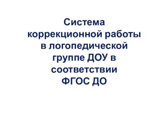 Система коррекционной работы в логопедической группе ДОУ в соответствии ФГОС ДО презентация к уроку по логопедии