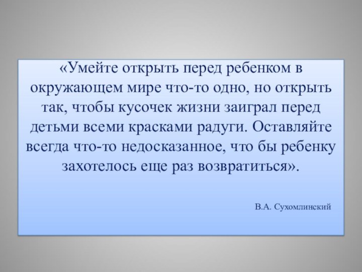 «Умейте открыть перед ребенком в окружающем мире что-то одно, но открыть так,