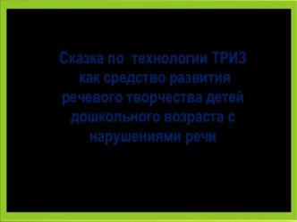 Презентация к мастер-классу Сказка как источник развития речевого творчества детей старшего дошкольного возраста по технологии ТРИЗ-РТВ презентация к уроку по развитию речи (подготовительная группа)