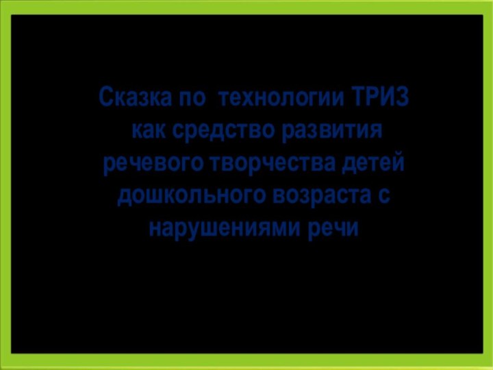 Сказка по технологии ТРИЗ  как средство развития  речевого творчества детей дошкольного возраста с нарушениями речи