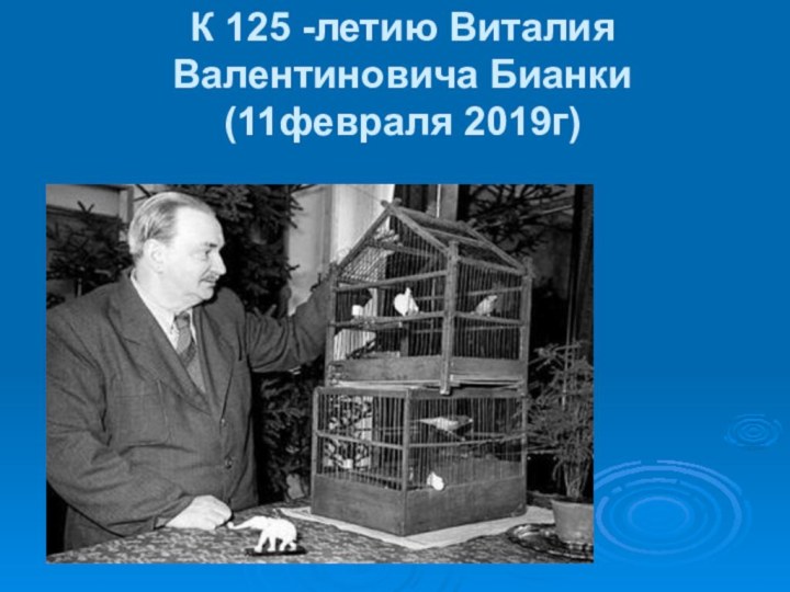 К 125 -летию Виталия Валентиновича Бианки (11февраля 2019г)