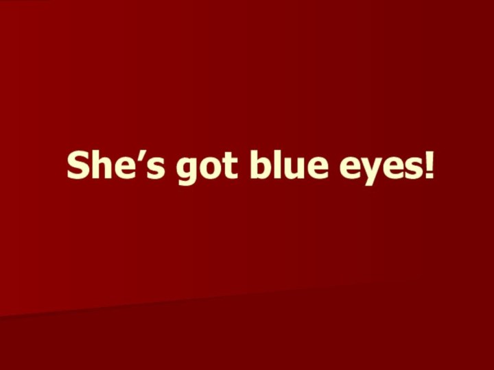 She’s got blue eyes!