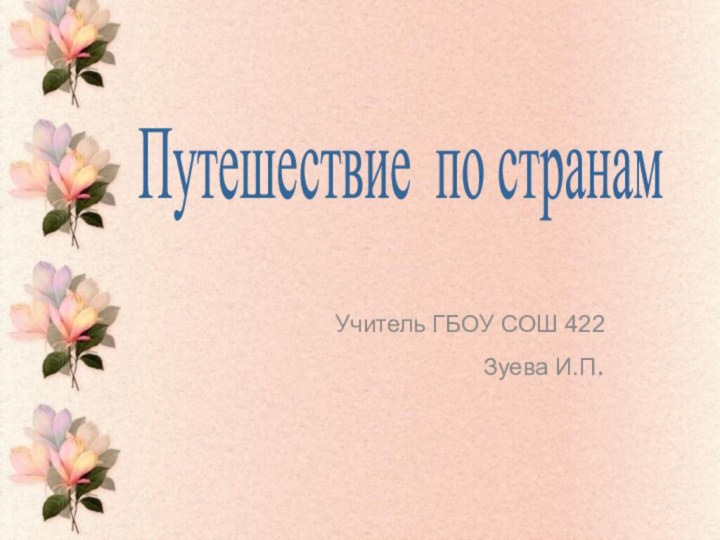 Учитель ГБОУ СОШ 422Зуева И.П.Путешествие по странам