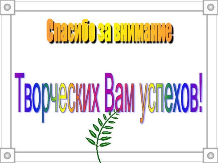 Спасибо за внимание Творческих Вам успехов!