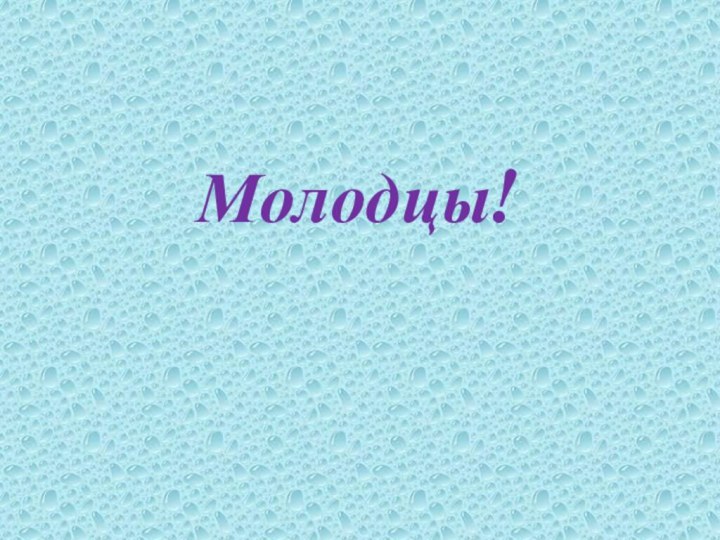 Молодцы!