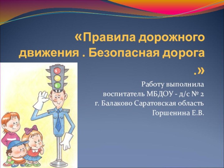 «Правила дорожного движения . Безопасная дорога .»Работу выполнила воспитатель МБДОУ - д/с