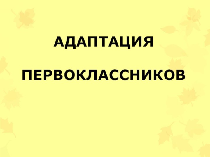 АДАПТАЦИЯ ПЕРВОКЛАССНИКОВ