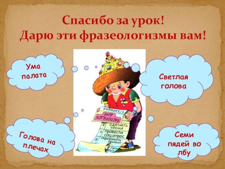 Спасибо за урок!  Дарю эти фразеологизмы вам!Голова на плечахСеми пядей во лбуСветлая головаУма палата