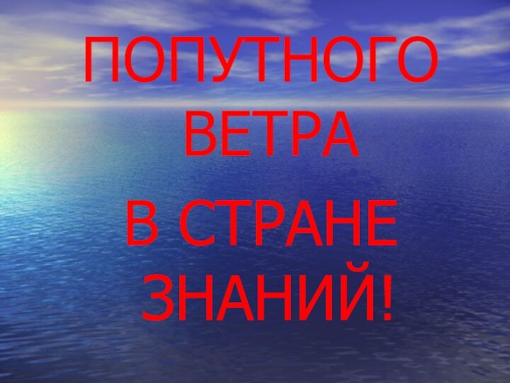 ПОПУТНОГО ВЕТРА В СТРАНЕ ЗНАНИЙ!