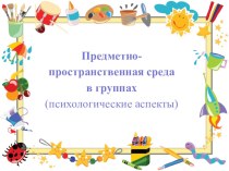 Предметно-пространственная среда в группах ДОУ (психологические аспекты). презентация к уроку по теме