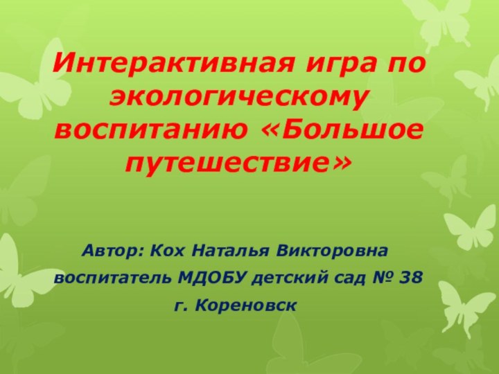 Интерактивная игра по экологическому воспитанию «Большое путешествие»Автор: Кох Наталья Викторовна воспитатель МДОБУ