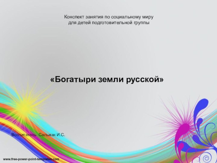 Конспект занятия по социальному миру  для детей подготовительной группы«Богатыри земли русской»Воспитатель Сальжак И.С.