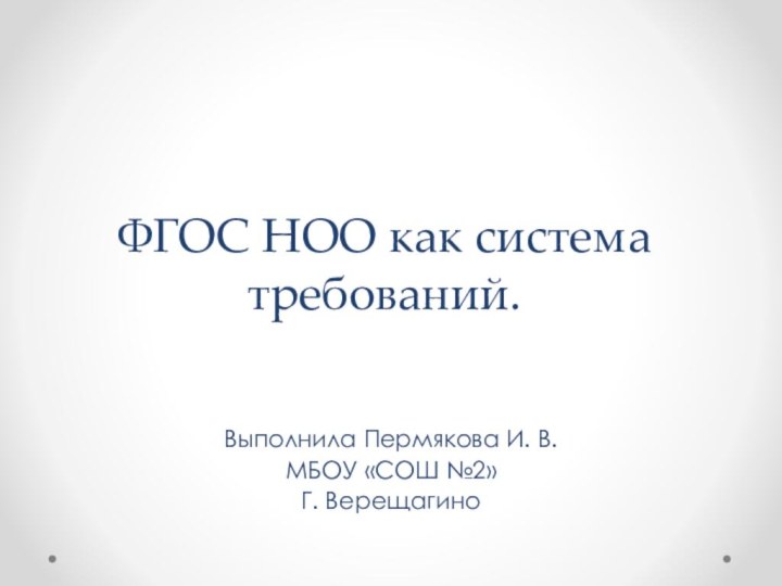 ФГОС НОО как система требований.   Выполнила Пермякова И. В.МБОУ «СОШ №2»Г. Верещагино