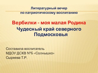 Литературный вечер по патриотическому воспитанию Вербилки - моя малая Родина проект (младшая группа)
