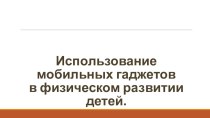 Использование мобильных гаджетовв физическом развитии детей. презентация по физкультуре