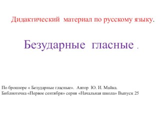 Дидактический материал по русскому языку. Безударные гласные . презентация к уроку по русскому языку (1 класс) по теме