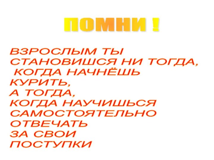 ПОМНИ !ВЗРОСЛЫМ ТЫ  СТАНОВИШСЯ НИ ТОГДА,   КОГДА НАЧНЁШЬ