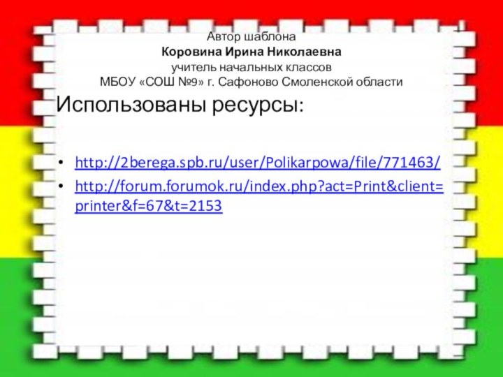 Автор шаблона Коровина Ирина Николаевна учитель начальных классов МБОУ «СОШ №9» г. Сафоново Смоленской областиИспользованы ресурсы:http://2berega.spb.ru/user/Polikarpowa/file/771463/http://forum.forumok.ru/index.php?act=Print&client=printer&f=67&t=2153