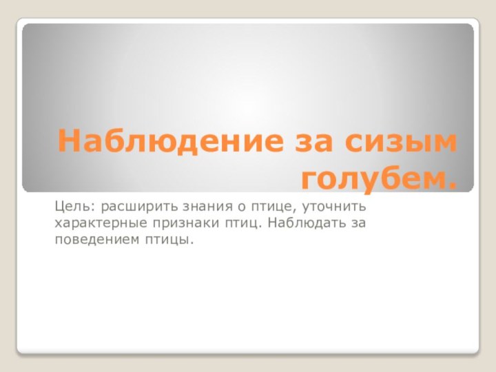 Наблюдение за сизым голубем.Цель: расширить знания о птице, уточнить характерные признаки птиц. Наблюдать за поведением птицы.