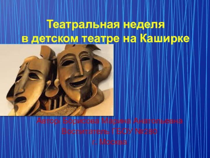 Театральная неделя в детском театре на КаширкеАвтор: Борисова Марина АнатольевнаВоспитатель ГБОУ №280г. Москва