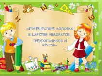 Сказка ПУТЕШЕСТВИЕ КОЛОБКА В ЦАРСТВЕ КВАДРАТОВ, ТРЕУГОЛЬНИКОВ И КРУГОВ презентация к занятию по математике (подготовительная группа)