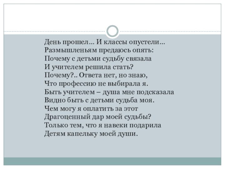 День прошел… И классы опустели…Размышленьям предаюсь опять:Почему с детьми судьбу связалаИ учителем